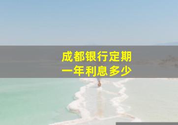 成都银行定期一年利息多少