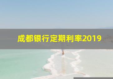 成都银行定期利率2019