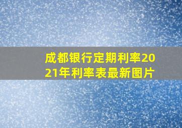 成都银行定期利率2021年利率表最新图片