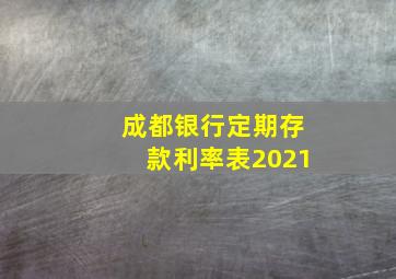 成都银行定期存款利率表2021