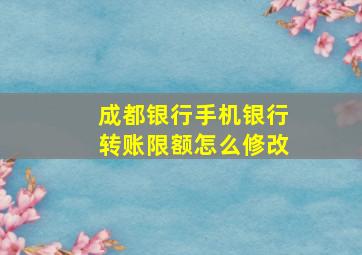 成都银行手机银行转账限额怎么修改