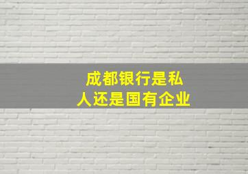 成都银行是私人还是国有企业