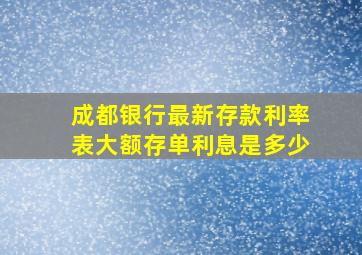 成都银行最新存款利率表大额存单利息是多少