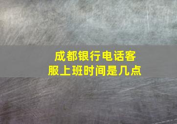 成都银行电话客服上班时间是几点