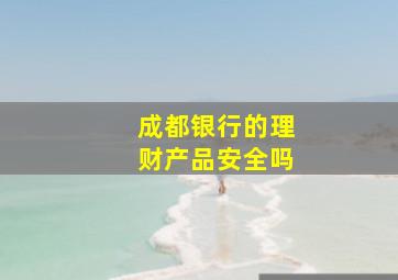 成都银行的理财产品安全吗