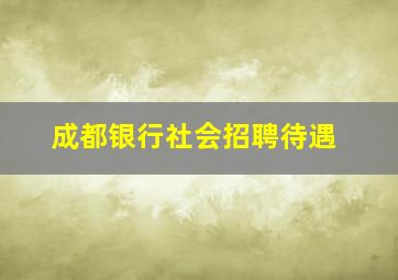 成都银行社会招聘待遇