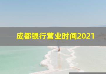 成都银行营业时间2021