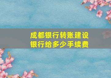 成都银行转账建设银行给多少手续费