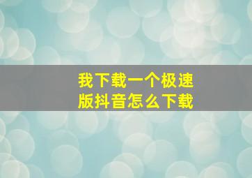 我下载一个极速版抖音怎么下载