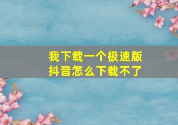 我下载一个极速版抖音怎么下载不了