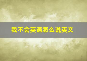 我不会英语怎么说英文