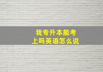 我专升本能考上吗英语怎么说