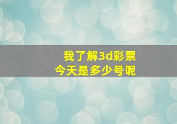 我了解3d彩票今天是多少号呢