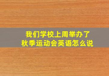 我们学校上周举办了秋季运动会英语怎么说