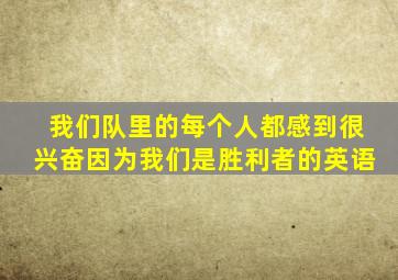 我们队里的每个人都感到很兴奋因为我们是胜利者的英语