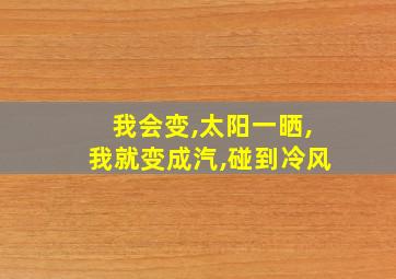 我会变,太阳一晒,我就变成汽,碰到冷风