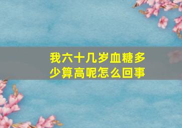 我六十几岁血糖多少算高呢怎么回事