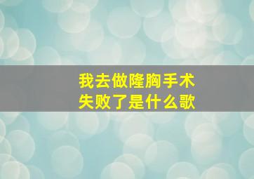 我去做隆胸手术失败了是什么歌