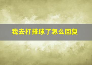 我去打排球了怎么回复