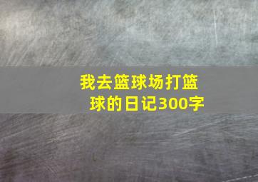 我去篮球场打篮球的日记300字