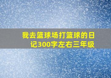 我去篮球场打篮球的日记300字左右三年级