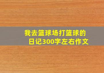 我去篮球场打篮球的日记300字左右作文