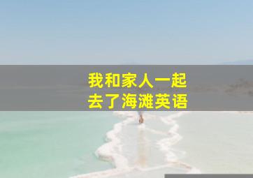 我和家人一起去了海滩英语