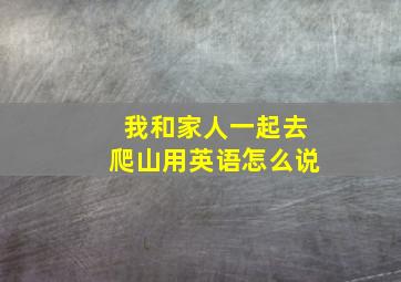 我和家人一起去爬山用英语怎么说