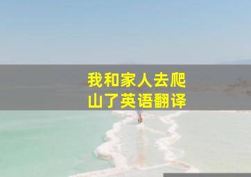 我和家人去爬山了英语翻译