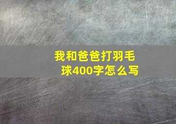 我和爸爸打羽毛球400字怎么写