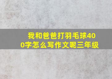 我和爸爸打羽毛球400字怎么写作文呢三年级