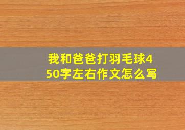 我和爸爸打羽毛球450字左右作文怎么写