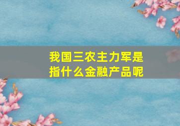 我国三农主力军是指什么金融产品呢