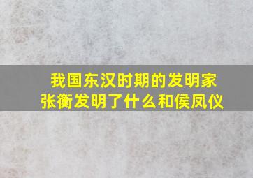 我国东汉时期的发明家张衡发明了什么和侯凤仪