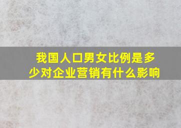 我国人口男女比例是多少对企业营销有什么影响