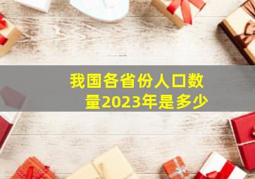 我国各省份人口数量2023年是多少