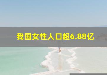 我国女性人口超6.88亿