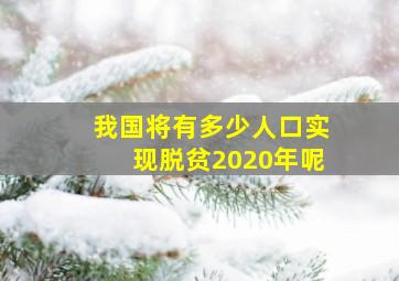 我国将有多少人口实现脱贫2020年呢