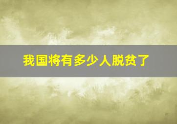 我国将有多少人脱贫了