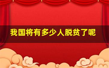 我国将有多少人脱贫了呢