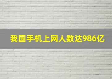 我国手机上网人数达986亿