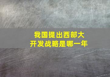 我国提出西部大开发战略是哪一年