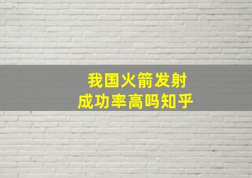 我国火箭发射成功率高吗知乎