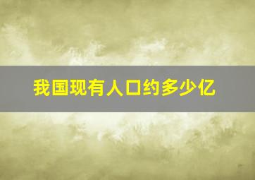 我国现有人口约多少亿