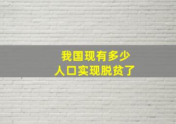 我国现有多少人口实现脱贫了