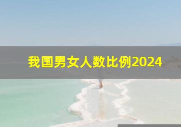 我国男女人数比例2024