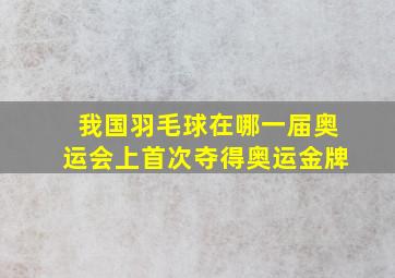 我国羽毛球在哪一届奥运会上首次夺得奥运金牌