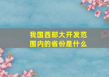 我国西部大开发范围内的省份是什么