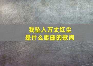 我坠入万丈红尘是什么歌曲的歌词