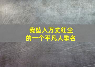 我坠入万丈红尘的一个平凡人歌名